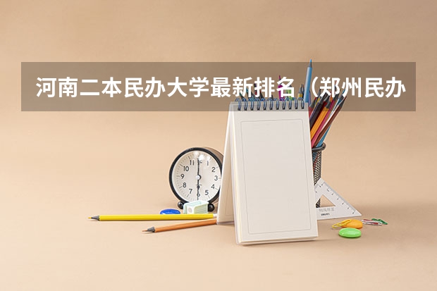 河南二本民办大学最新排名（郑州民办二本大学排名前十名）