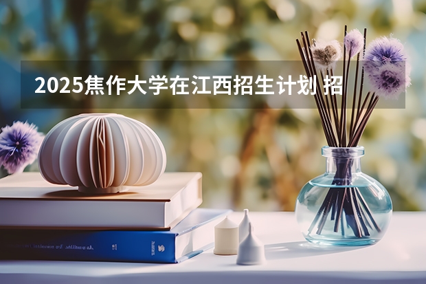 2025焦作大学在江西招生计划 招生人数预测