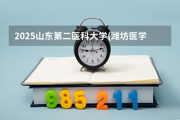2025山东第二医科大学(潍坊医学院)在江西招生计划 招生人数预测