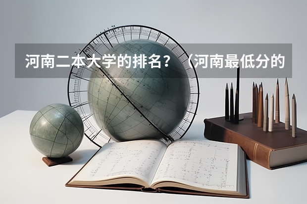 河南二本大学的排名？（河南最低分的公办二本）