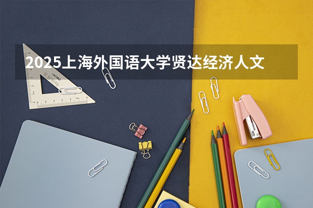 2025上海外国语大学贤达经济人文学院在山东招生计划 招生人数预测