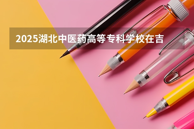 2025湖北中医药高等专科学校在吉林招生计划 招生人数预测