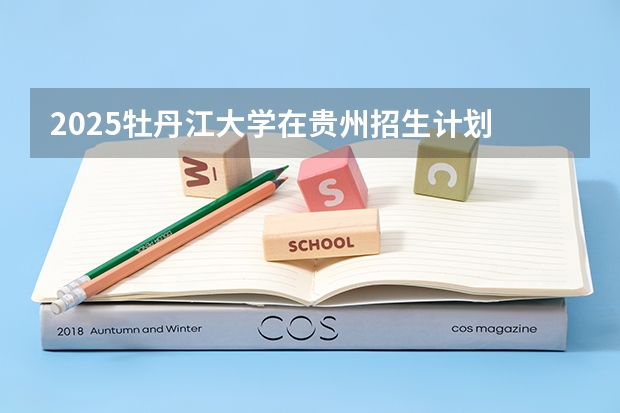 2025牡丹江大学在贵州招生计划 招生人数预测