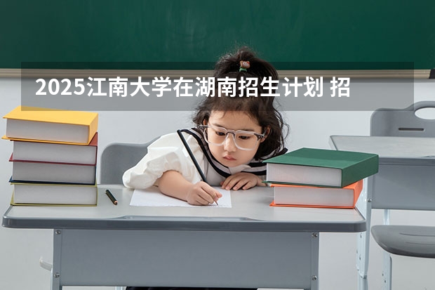 2025江南大学在湖南招生计划 招生人数预测
