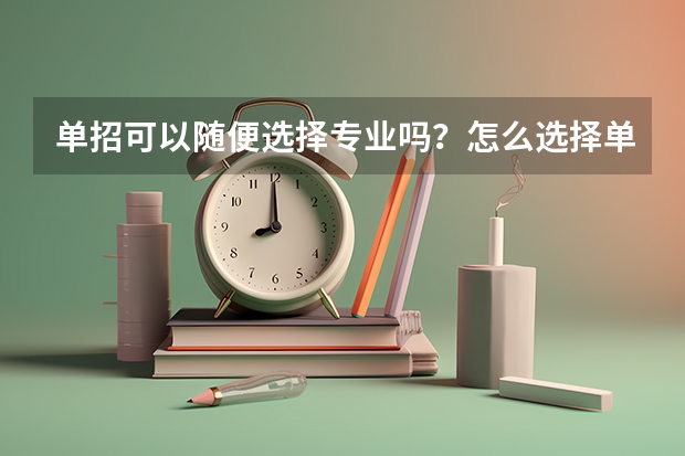 单招可以随便选择专业吗？怎么选择单招专业？