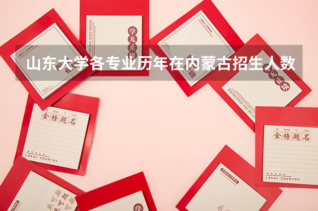 山东大学各专业历年在内蒙古招生人数是多少