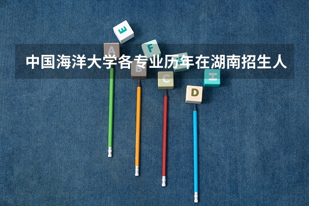 中国海洋大学各专业历年在湖南招生人数是多少