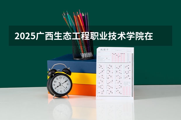 2025广西生态工程职业技术学院在四川招生计划 招生人数预测