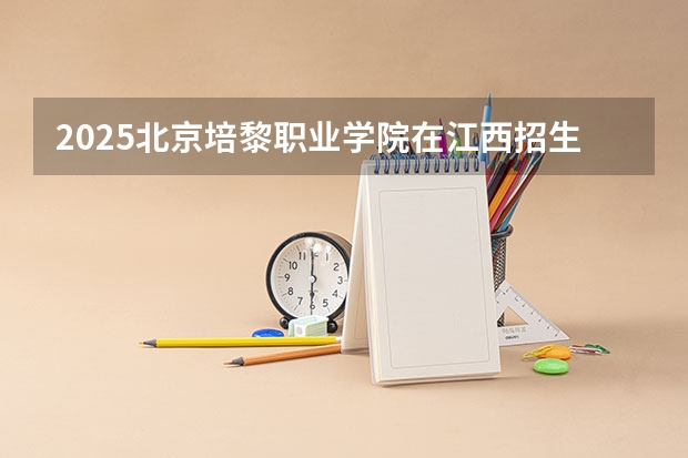 2025北京培黎职业学院在江西招生计划 招生人数预测