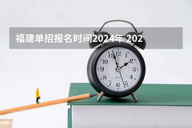 福建单招报名时间2024年 2024年福建高考报名时间