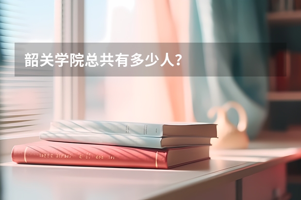 韶关学院总共有多少人？