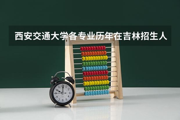 西安交通大学各专业历年在吉林招生人数是多少