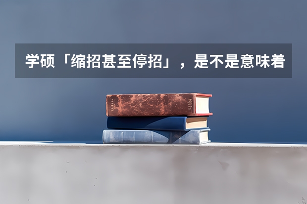 学硕「缩招甚至停招」，是不是意味着研究生也要分流了？ 2024年中央遴选报名时间