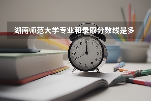  湖南师范大学专业和录取分数线是多少