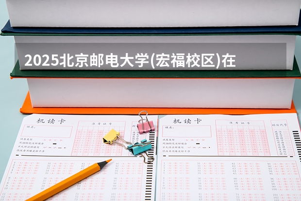 2025北京邮电大学(宏福校区)在四川招生计划 招生人数预测