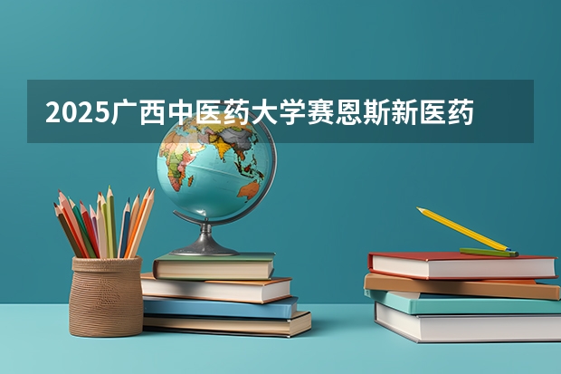 2025广西中医药大学赛恩斯新医药学院在贵州招生计划 招生人数预测